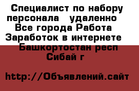 Специалист по набору персонала. (удаленно) - Все города Работа » Заработок в интернете   . Башкортостан респ.,Сибай г.